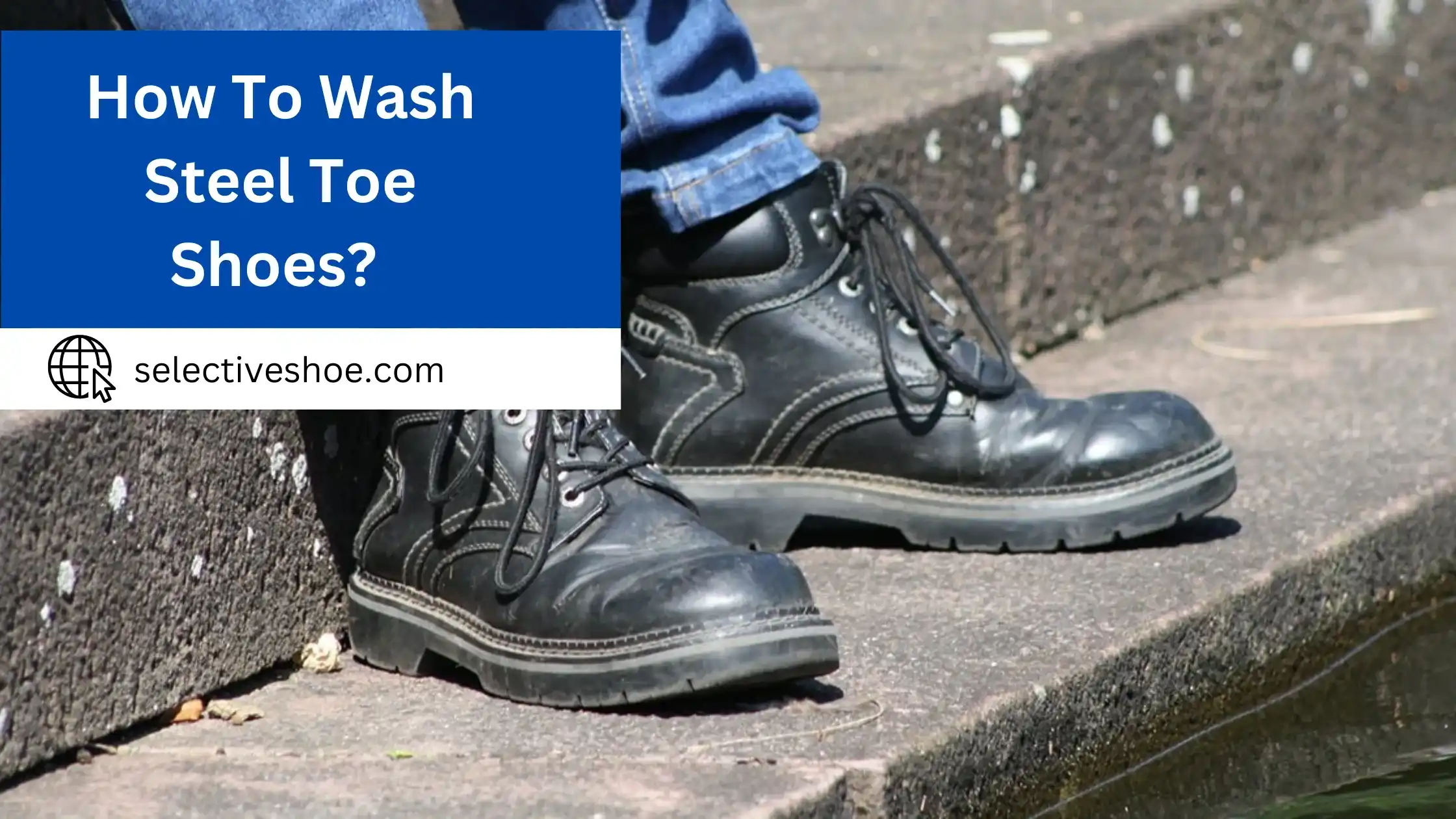 How To Wash Steel Toe Shoes? Cleaning Instructions